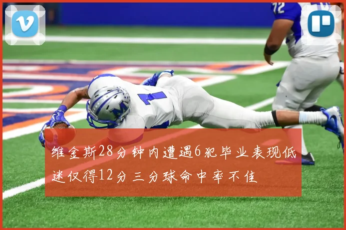 维金斯28分钟内遭遇6犯毕业表现低迷仅得12分三分球命中率不佳