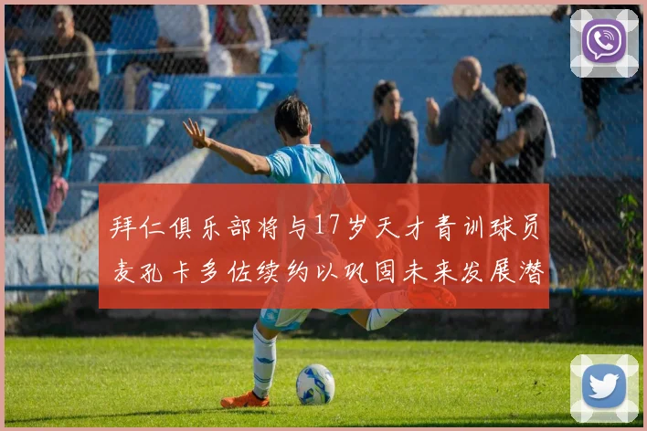 拜仁俱乐部将与17岁天才青训球员麦孔卡多佐续约以巩固未来发展潜力