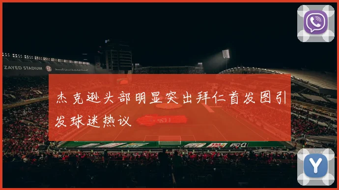 杰克逊头部明显突出拜仁首发图引发球迷热议