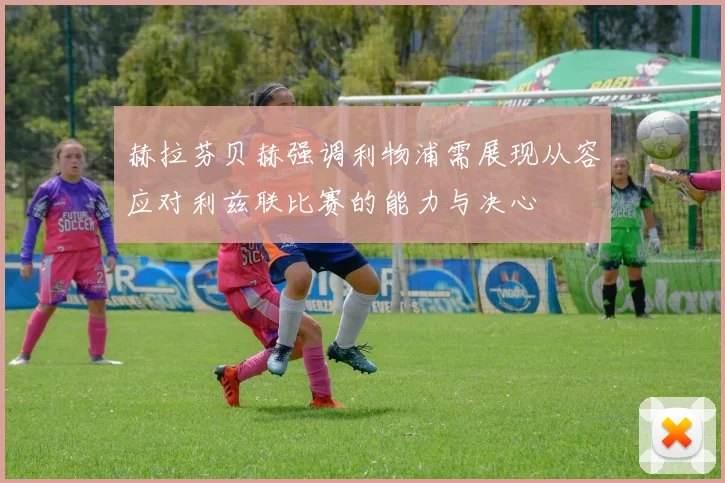 赫拉芬贝赫强调利物浦需展现从容应对利兹联比赛的能力与决心