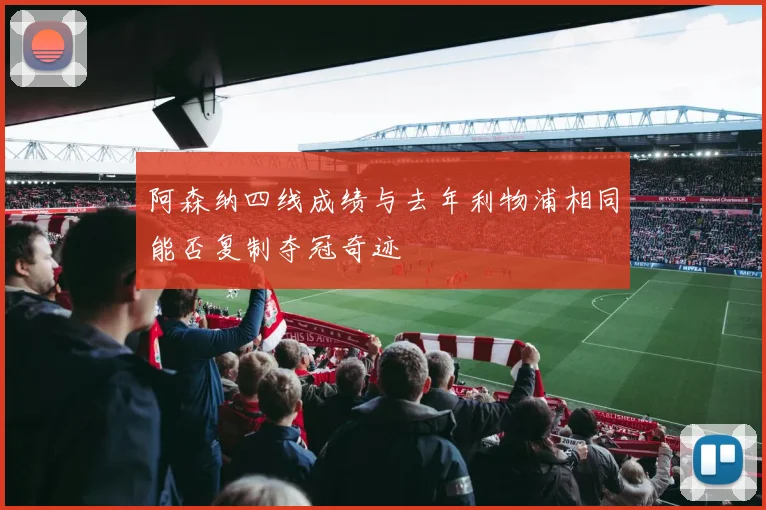 阿森纳四线成绩与去年利物浦相同能否复制夺冠奇迹