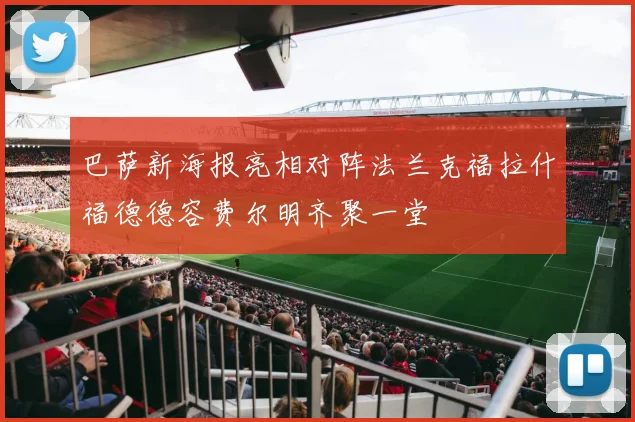 巴萨新海报亮相对阵法兰克福拉什福德德容费尔明齐聚一堂