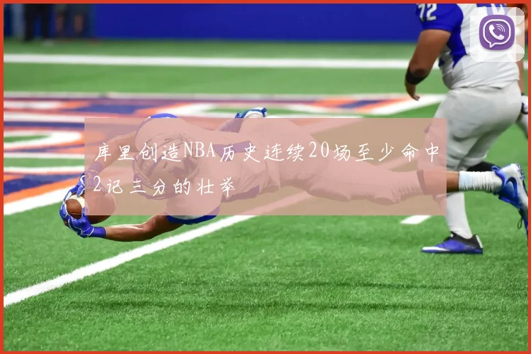 库里创造NBA历史连续20场至少命中2记三分的壮举