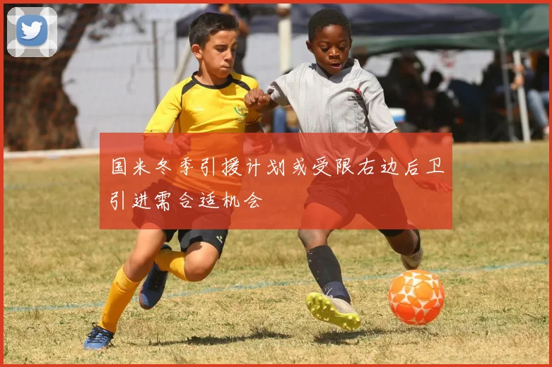 国米冬季引援计划或受限右边后卫引进需合适机会