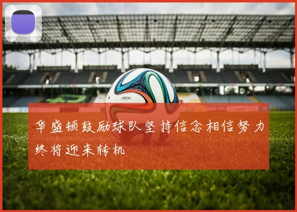 华盛顿鼓励球队坚持信念相信努力终将迎来转机