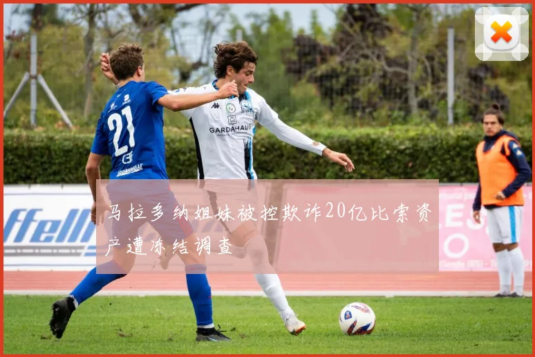 马拉多纳姐妹被控欺诈20亿比索资产遭冻结调查