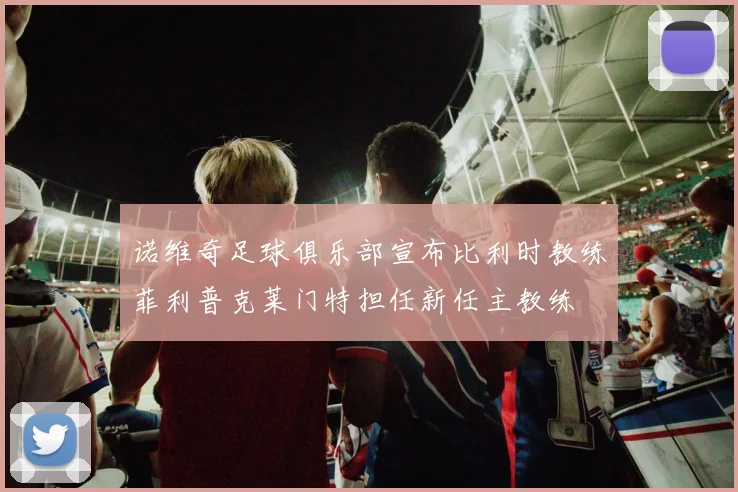 诺维奇足球俱乐部宣布比利时教练菲利普克莱门特担任新任主教练