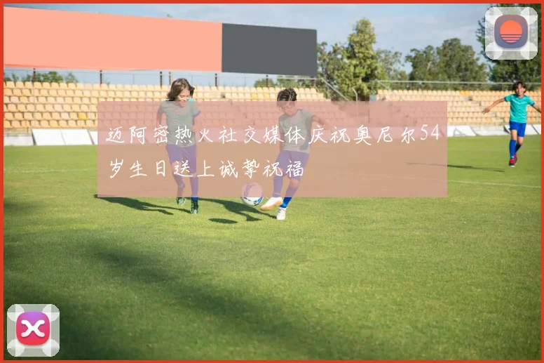 迈阿密热火社交媒体庆祝奥尼尔54岁生日送上诚挚祝福