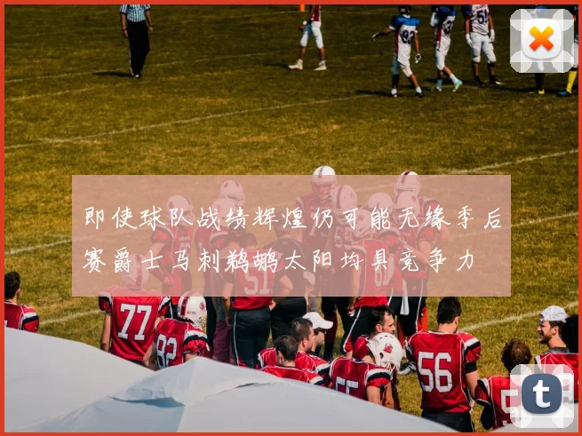 即使球队战绩辉煌仍可能无缘季后赛爵士马刺鹈鹕太阳均具竞争力