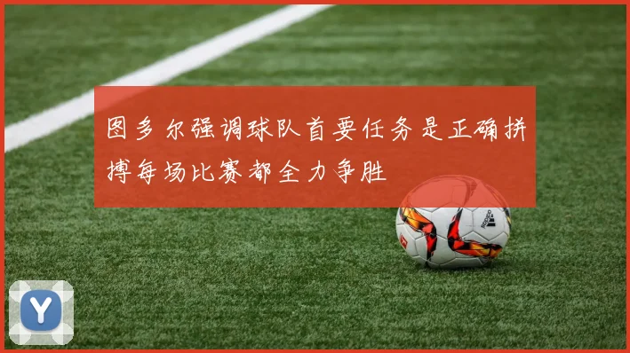 图多尔强调球队首要任务是正确拼搏每场比赛都全力争胜
