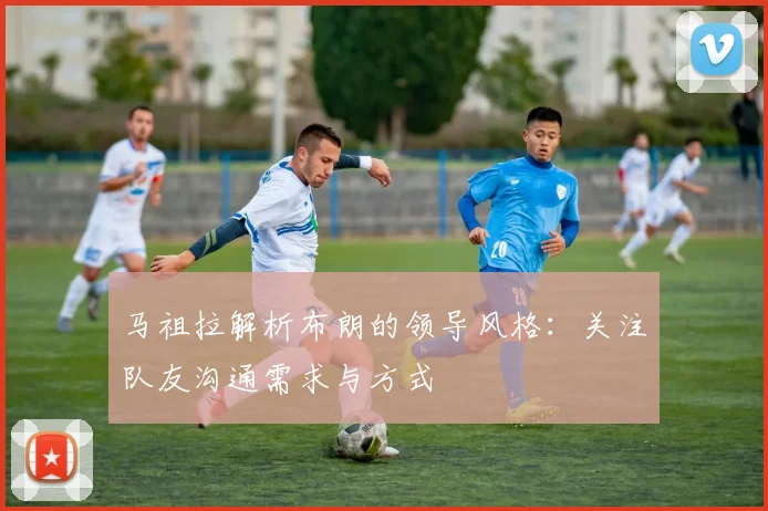马祖拉解析布朗的领导风格：关注队友沟通需求与方式